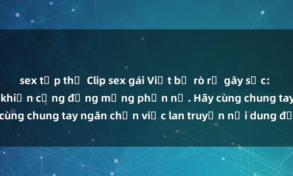 sex tập thể Clip sex gái Việt bị rò rỉ gây sốc: Hành vi xâm hại cá nhân khiến cộng đồng mạng phẫn nộ. Hãy cùng chung tay ngăn chặn việc lan truyền nội dung độc hại này!