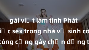 gái việt làm tình Phát hiện vụ việc sex trong nhà vệ sinh công cộng gây chấn động tại thành phố