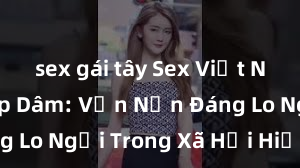 sex gái tây Sex Việt Nam Bị Hiếp Dâm: Vấn Nạn Đáng Lo Ngại Trong Xã Hội Hiện Đại