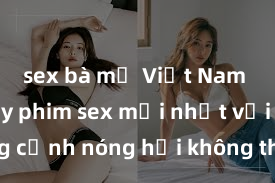 sex bà mẹ Việt Nam Xem ngay phim sex mới nhất với những cảnh nóng hổi không thể bỏ lỡ! Cơ hội tận hưởng những khoảnh khắc đầy kích thích ngay hôm nay!