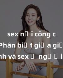 sex nơi công cộng Phân biệt giữa giới tính và sex ở người lớn: Tìm hiểu sự khác biệt và yếu tố quyết định