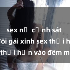 sex nữ cảnh sát Cặp đôi gái xinh sex thổi hồn vào đêm muộn