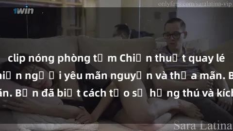 clip nóng phòng tắm Chiến thuật quay lén làm tình: Bí kíp khiến người yêu mãn nguyện và thỏa mãn. Bạn đã biết cách tạo sự hứng thú và kích thích tối đa chưa?