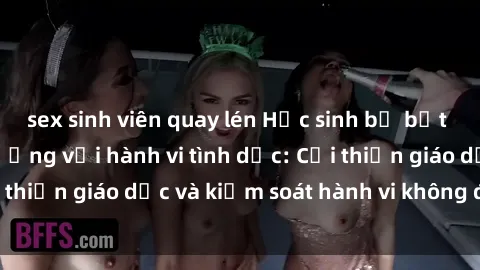 sex sinh viên quay lén Học sinh bị bắt quả tang trong trường với hành vi tình dục: Cải thiện giáo dục và kiểm soát hành vi không đúng đắn