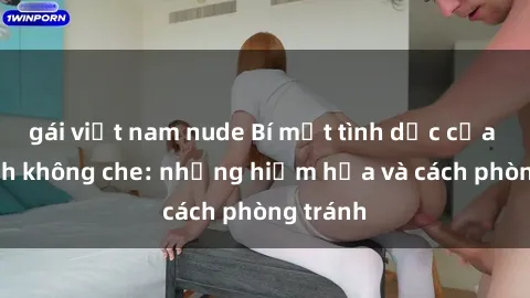 gái việt nam nude Bí mật tình dục của học sinh không che: những hiểm họa và cách phòng tránh