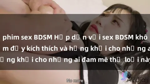 phim sex BDSM Hấp dẫn với sex BDSM không che: Trải nghiệm đầy kích thích và hứng khởi cho những ai đam mê thể loại này!