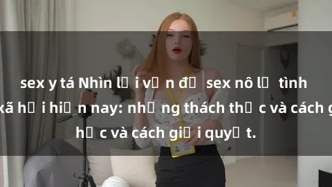 sex y tá Nhìn lại vấn đề sex nô lệ tình dục trong xã hội hiện nay: những thách thức và cách giải quyết.
