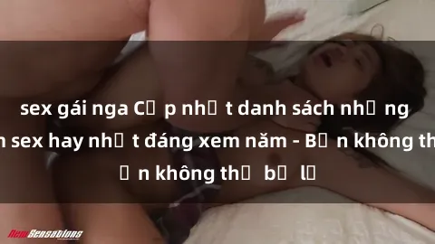 sex gái nga Cập nhật danh sách những bộ phim sex hay nhất đáng xem năm - Bạn không thể bỏ lỡ
