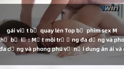 gái việt bị quay lén Top bộ phim sex Mỹ nổi tiếng không thể bỏ lỡ: Một môi trường đa dạng và phong phú về nội dung ân ái và đam mê!