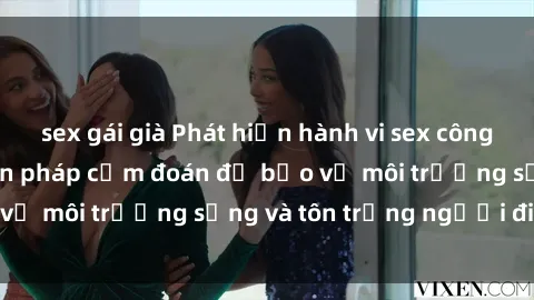 sex gái già Phát hiện hành vi sex công viên - Đề xuất biện pháp cấm đoán để bảo vệ môi trường sống và tôn trọng người đi dạo