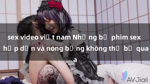 sex video việt nam Những bộ phim sex  hấp dẫn và nóng bỏng không thể bỏ qua