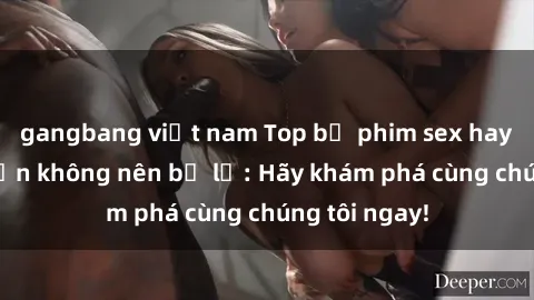 gangbang việt nam Top bộ phim sex hay nhất mà bạn không nên bỏ lỡ: Hãy khám phá cùng chúng tôi ngay!