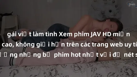 gái việt làm tình Xem phim JAV HD miễn phí chất lượng cao, không giới hạn trên các trang web uy tín. Yên tâm tận hưởng những bộ phim hot nhất với độ nét sắc sảo, đẹp mắt ngay tại nhà. Hãy trải nghiệm 