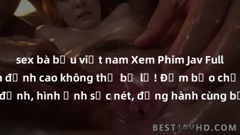 sex bà bầu việt nam Xem Phim Jav Full HD: Những bộ phim đỉnh cao không thể bỏ lỡ! Đảm bảo chất lượng ổn định, hình ảnh sắc nét, đồng hành cùng bạn trong những giây phút thư giãn!