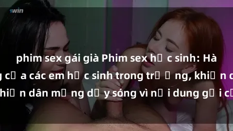 phim sex gái già Phim sex học sinh: Hành động nóng bỏng của các em học sinh trong trường, khiến dân mạng dậy sóng vì nội dung gợi cảm và kích thích.