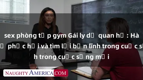 sex phòng tập gym Gái ly dị quan hệ: Hành trình tự phục hồi và tìm lại bản lĩnh trong cuộc sống mới