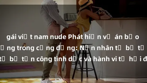 gái việt nam nude Phát hiện vụ án bạo dâm sex gây chấn động trong cộng đồng: Nạn nhân tố bị tấn công tình dục và hành vi tệ hại được tiết lộ