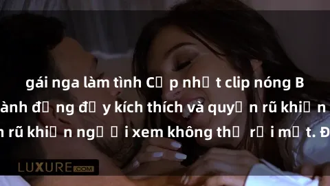 gái nga làm tình Cập nhật clip nóng BDSM: Những pha hành động đầy kích thích và quyến rũ khiến người xem không thể rời mắt. Đừng bỏ lỡ!