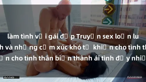 làm tình với gái đẹp Truyện sex loạn luân: Bí mật gia đình và những cảm xúc khó tả khiến cho tình thân biến thành ái tình đầy nhiệt huyết