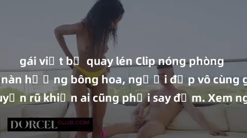 gái việt bị quay lén Clip nóng phòng tắm: Hít thở nồng nàn hương bông hoa, người đẹp vô cùng gợi cảm và quyến rũ khiến ai cũng phải say đắm. Xem ngay để trải nghiệm điều đặc biệt!