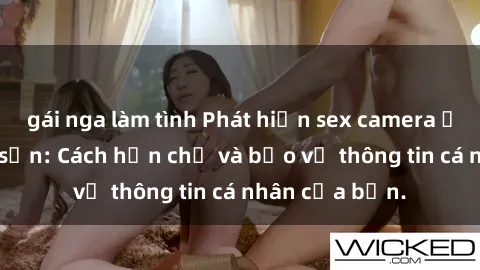 gái nga làm tình Phát hiện sex camera ẩn trong khách sạn: Cách hạn chế và bảo vệ thông tin cá nhân của bạn.