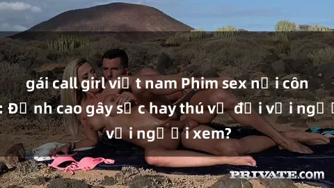 gái call girl việt nam Phim sex nơi công cộng: Đỉnh cao gây sốc hay thú vị đối với người xem?