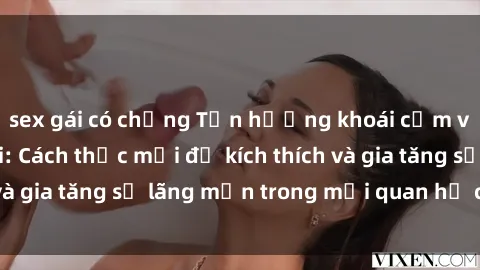 sex gái có chồng Tận hưởng khoái cảm với sex ngoài trời: Cách thức mới để kích thích và gia tăng sự lãng mạn trong mối quan hệ của bạn!