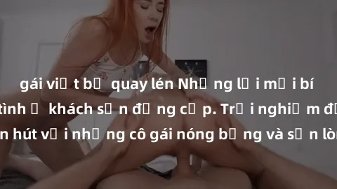 gái việt bị quay lén Những lời mời bí mật: Gái Việt làm tình ở khách sạn đẳng cấp. Trải nghiệm độc đáo và cuốn hút với những cô gái nóng bỏng và sẵn lòng thỏa mãn mọi nhu cầu của bạn.