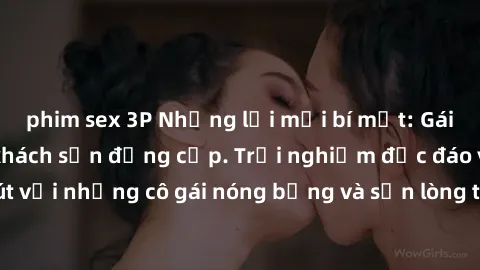 phim sex 3P Những lời mời bí mật: Gái Việt làm tình ở khách sạn đẳng cấp. Trải nghiệm độc đáo và cuốn hút với những cô gái nóng bỏng và sẵn lòng thỏa mãn mọi nhu cầu của bạn.