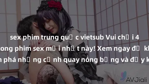 sex phim trung quốc vietsub Vui chơi 4P cực kỳ hấp dẫn trong phim sex mới nhất này! Xem ngay để khám phá những cảnh quay nóng bỏng và đầy kích thích của bộ phim này!