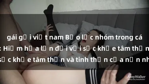 gái gọi việt nam Bạo lực nhóm trong các hành vi tình dục: Hiểm họa lớn đối với sức khỏe tâm thần và tinh thần của nạn nhân.