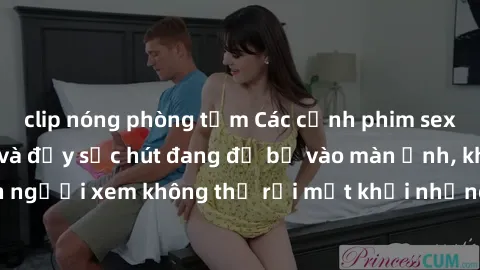 clip nóng phòng tắm Các cảnh phim sex bukkake hấp dẫn và đầy sức hút đang đổ bộ vào màn ảnh, khiến người xem không thể rời mắt khỏi những cảnh quay đầy kích thích.