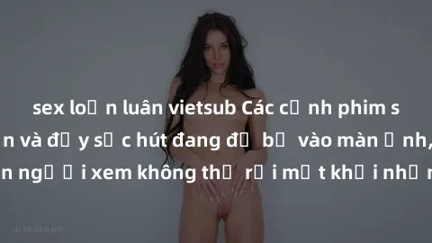 sex loạn luân vietsub Các cảnh phim sex bukkake hấp dẫn và đầy sức hút đang đổ bộ vào màn ảnh, khiến người xem không thể rời mắt khỏi những cảnh quay đầy kích thích.