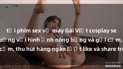 tải phim sex về máy Gái Việt cosplay sexy khiến fan phát cuồng với hình ảnh nóng bỏng và gợi cảm, thu hút hàng ngàn lượt like và share trên mạng xã hội.