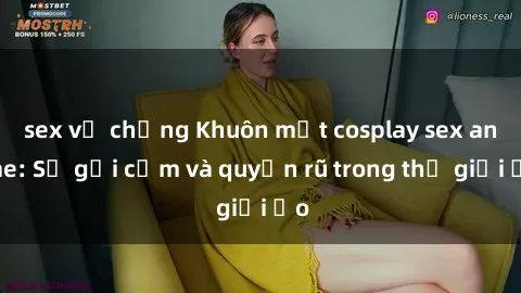 sex vợ chồng Khuôn mặt cosplay sex anime: Sự gợi cảm và quyến rũ trong thế giới ảo