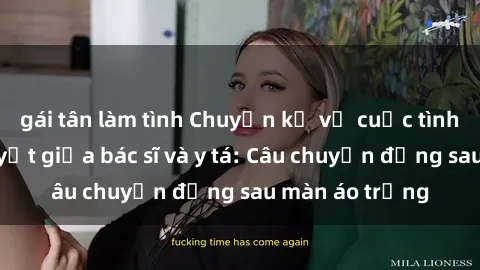 gái tân làm tình Chuyện kể về cuộc tình đầy nhiệt huyết giữa bác sĩ và y tá: Câu chuyện đằng sau màn áo trắng