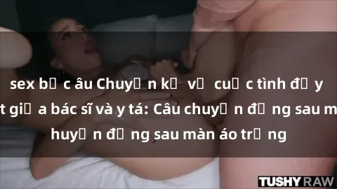 sex bắc âu Chuyện kể về cuộc tình đầy nhiệt huyết giữa bác sĩ và y tá: Câu chuyện đằng sau màn áo trắng