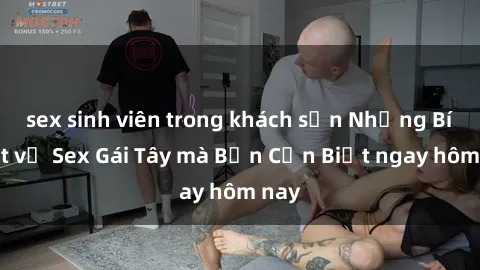 sex sinh viên trong khách sạn Những Bí Mật về Sex Gái Tây mà Bạn Cần Biết ngay hôm nay