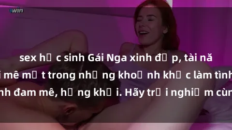 sex học sinh Gái Nga xinh đẹp, tài năng khiến bạn phải mê mệt trong những khoảnh khắc làm tình đam mê, hứng khởi. Hãy trải nghiệm cùng họ ngay hôm nay!