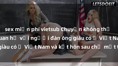 sex miễn phí vietsub Chuyện không thể tin nổi: Gái Tây quan hệ với người đàn ông giàu có ở Việt Nam và kết hôn sau chỉ một tháng
