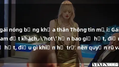 gái nóng bỏng khỏa thân Thông tin mới: Gái call girl Việt Nam đắt khách, 'hot' hơn bao giờ hết, điều gì khiến họ trở nên quyến rũ và đáng chú ý?