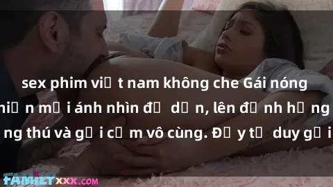 sex phim việt nam không che Gái nóng bỏng khỏa thân khiến mọi ánh nhìn đổ dồn, lên đỉnh hứng thú và gợi cảm vô cùng. Đầy tư duy gợi cảm và quyến rũ.