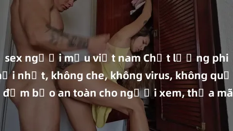 sex người mẫu việt nam Chất lượng phim sex cập nhật mới nhất, không che, không virus, không quảng cáo, đảm bảo an toàn cho người xem, thỏa mãn nhu cầu tình dục của bạn.