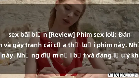 sex bãi biển [Review] Phim sex loli: Đánh giá về sự gợi cảm và gây tranh cãi của thể loại phim này. Những điểm nổi bật và đáng lưu ý khi xem phim loli.