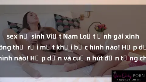 sex nữ sinh Việt Nam Loạt ảnh gái xinh sex nóng bỏng, không thể rời mắt khỏi bức hình nào! Hấp dẫn và cuốn hút đến từng chi tiết.