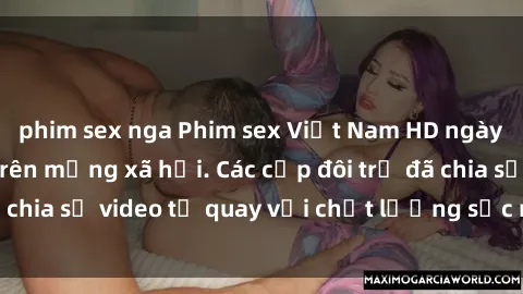 phim sex nga Phim sex Việt Nam HD ngày càng phổ biến trên mạng xã hội. Các cặp đôi trẻ đã chia sẻ video tự quay với chất lượng sắc nét, gợi cảm.