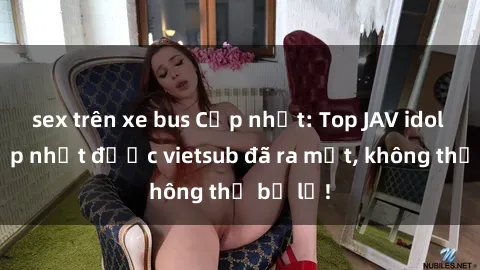 sex trên xe bus Cập nhật: Top JAV idol xinh đẹp nhất được vietsub đã ra mắt, không thể bỏ lỡ!
