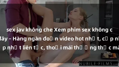 sex jav không che Xem phim sex không che miễn phí tại đây – Hàng ngàn đoạn video hot nhất, cập nhật liên tục, thoải mái thưởng thức mà không tốn kém.