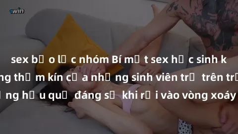 sex bạo lực nhóm Bí mật sex học sinh không che: Cuộc sống thầm kín của những sinh viên trẻ trên trường. Những hậu quả đáng sợ khi rơi vào vòng xoáy của tình dục từ tuổi mới lớn.