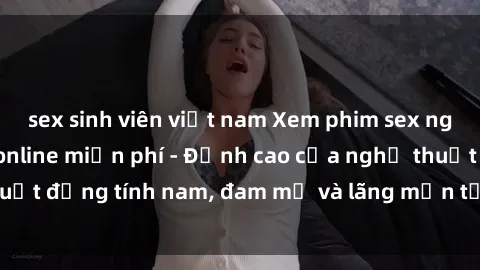 sex sinh viên việt nam Xem phim sex người Pháp vietsub online miễn phí - Đỉnh cao của nghệ thuật đồng tính nam, đam mỹ và lãng mạn từ xứ sở hoa hồng!